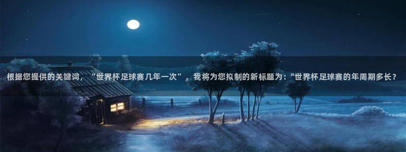 意昂官网注册平台：根据您提供的关键词，“世界杯足球赛几年一次