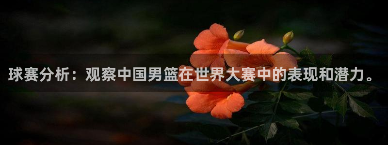 意昂体育app正版下载安装：球赛分析：观察中国男篮在世界大赛