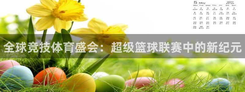  意昂登录：全球竞技体育盛会：超级篮球联赛中的新纪元