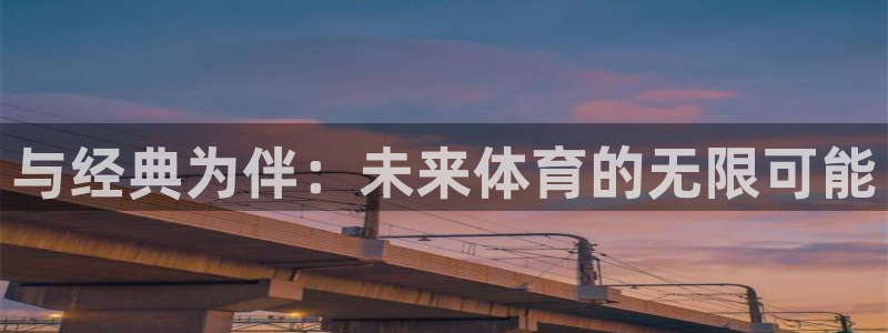 意昂注册：与经典为伴：未来体育的无限可能