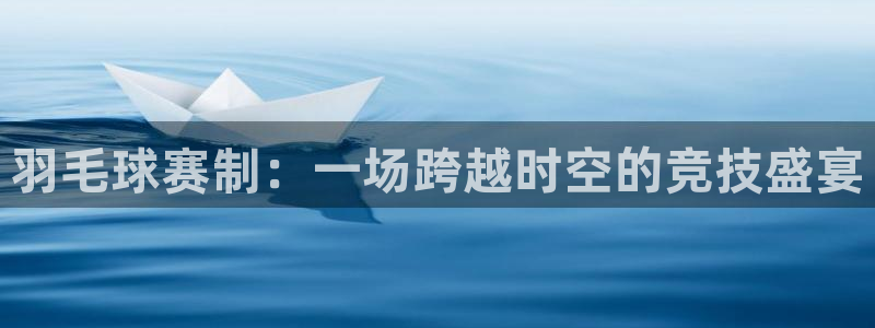 意昂平台登录方法：羽毛球赛制：一场跨越时空的竞技盛宴