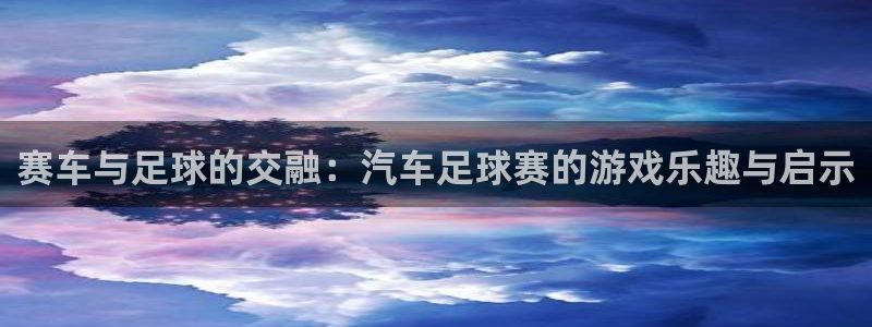 意昂平台官网：赛车与足球的交融：汽车足球赛的游戏乐趣与启示