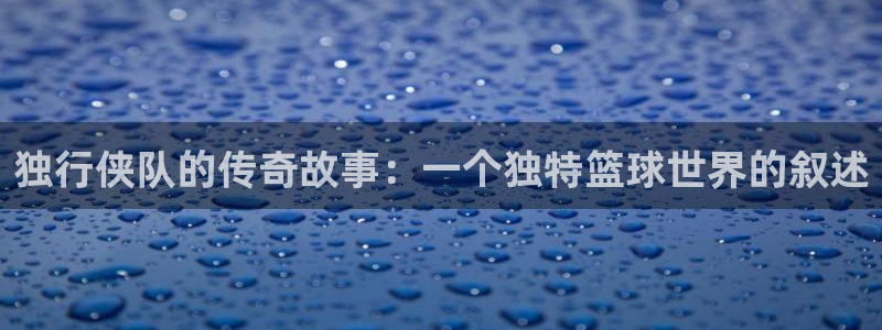 意昂平台官网：独行侠队的传奇故事：一